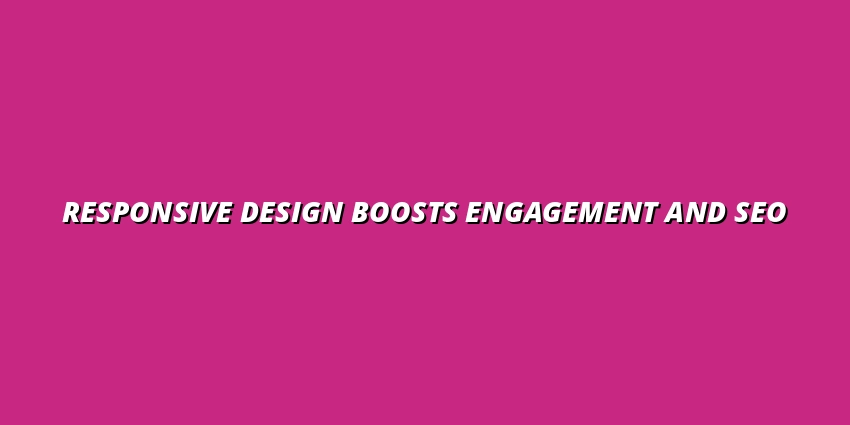 Responsive Design Boosts Engagement and SEO